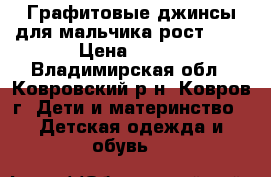 Графитовые джинсы для мальчика рост 140 › Цена ­ 500 - Владимирская обл., Ковровский р-н, Ковров г. Дети и материнство » Детская одежда и обувь   